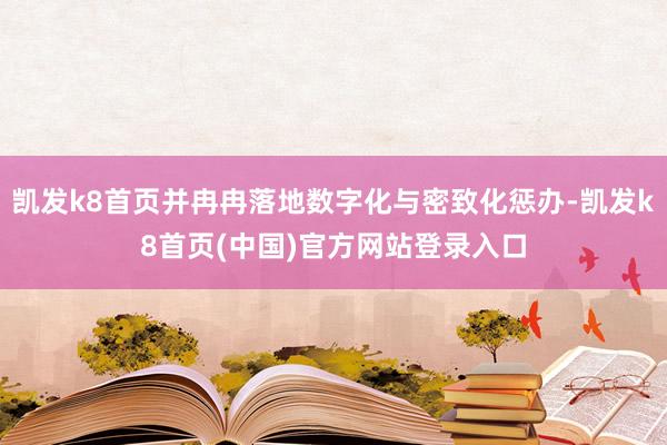 凯发k8首页并冉冉落地数字化与密致化惩办-凯发k8首页(中国)官方网站登录入口