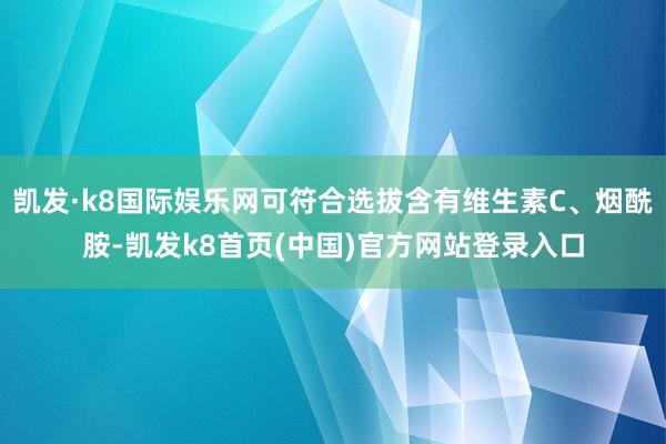 凯发·k8国际娱乐网可符合选拔含有维生素C、烟酰胺-凯发k8首页(中国)官方网站登录入口