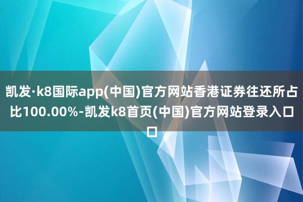 凯发·k8国际app(中国)官方网站香港证券往还所占比100.00%-凯发k8首页(中国)官方网站登录入口