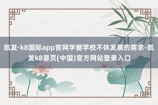 凯发·k8国际app官网字据学校不休发展的需求-凯发k8首页(中国)官方网站登录入口