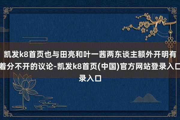 凯发k8首页也与田亮和叶一茜两东谈主额外开明有着分不开的议论-凯发k8首页(中国)官方网站登录入口