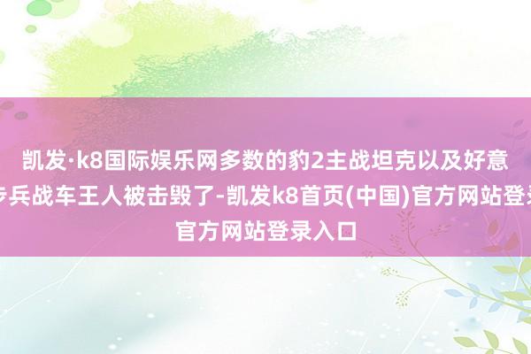 凯发·k8国际娱乐网多数的豹2主战坦克以及好意思制步兵战车王人被击毁了-凯发k8首页(中国)官方网站登录入口