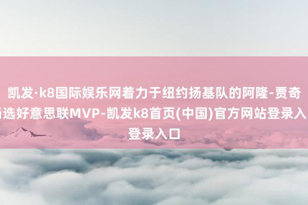 凯发·k8国际娱乐网着力于纽约扬基队的阿隆-贾奇当选好意思联MVP-凯发k8首页(中国)官方网站登录入口