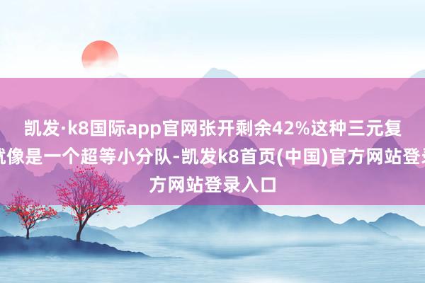 凯发·k8国际app官网张开剩余42%这种三元复合物就像是一个超等小分队-凯发k8首页(中国)官方网站登录入口