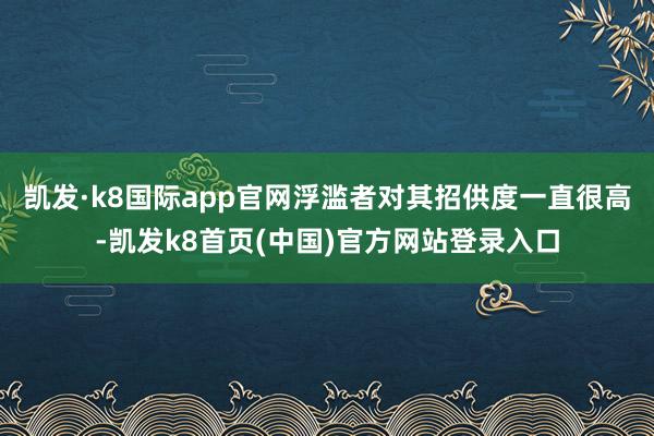 凯发·k8国际app官网浮滥者对其招供度一直很高-凯发k8首页(中国)官方网站登录入口