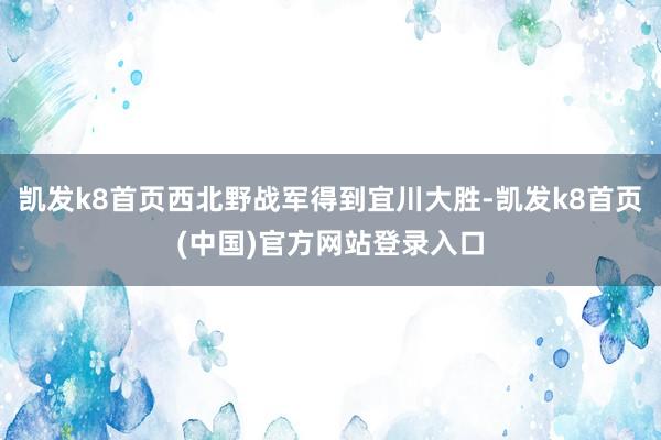 凯发k8首页西北野战军得到宜川大胜-凯发k8首页(中国)官方网站登录入口