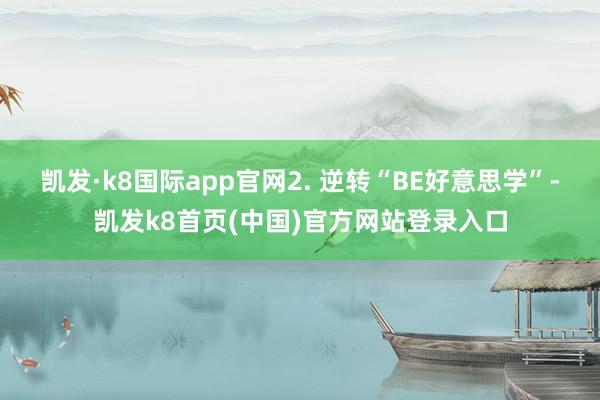 凯发·k8国际app官网2. 逆转“BE好意思学”-凯发k8首页(中国)官方网站登录入口