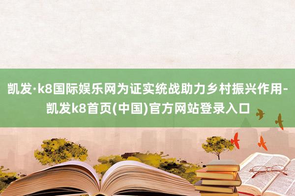 凯发·k8国际娱乐网为证实统战助力乡村振兴作用-凯发k8首页(中国)官方网站登录入口