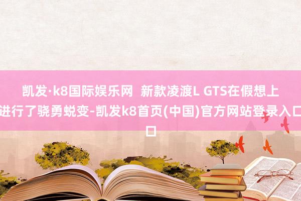 凯发·k8国际娱乐网  新款凌渡L GTS在假想上进行了骁勇蜕变-凯发k8首页(中国)官方网站登录入口